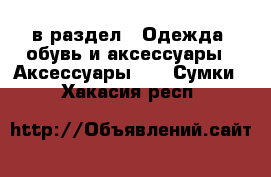  в раздел : Одежда, обувь и аксессуары » Аксессуары »  » Сумки . Хакасия респ.